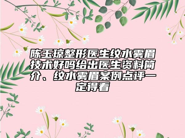 陈玉琼整形医生纹水雾眉技术好吗给出医生资料简介、纹水雾眉案例点评一定得看