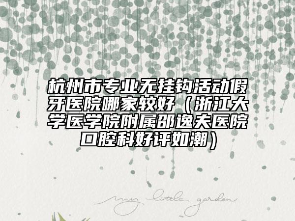 杭州市专业无挂钩活动假牙医院哪家较好（浙江大学医学院附属邵逸夫医院口腔科好评如潮）