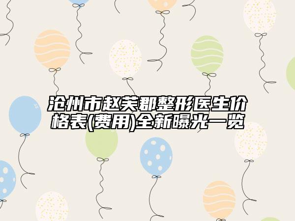 沧州市赵芙郡整形医生价格表(费用)全新曝光一览