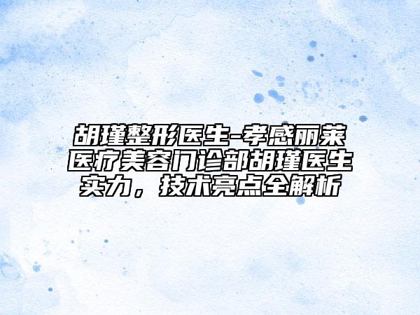 胡瑾整形医生-孝感丽莱医疗美容门诊部胡瑾医生实力，技术亮点全解析