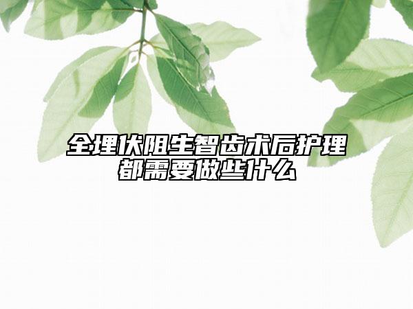 全埋伏阻生智齿术后护理都需要做些什么