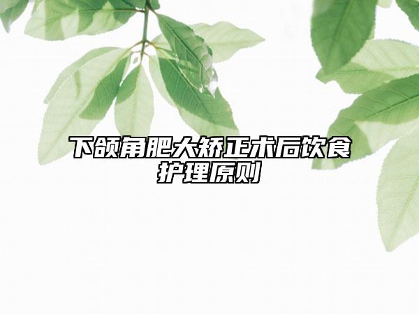 下颌角肥大矫正术后饮食护理原则