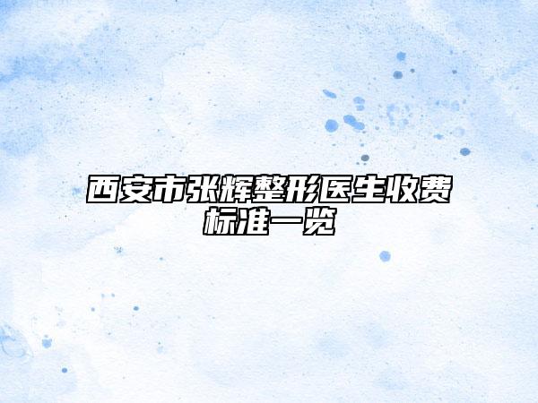 西安市张辉整形医生收费标准一览
