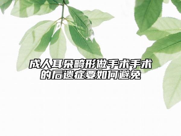 成人耳朵畸形做手术手术的后遗症要如何避免