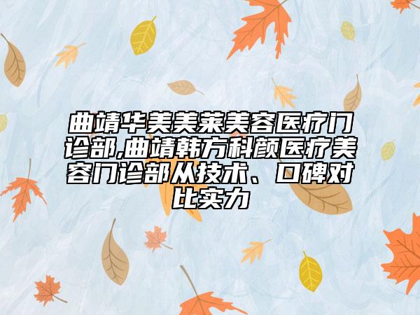 曲靖华美美莱美容医疗门诊部,曲靖韩方科颜医疗美容门诊部从技术、口碑对比实力