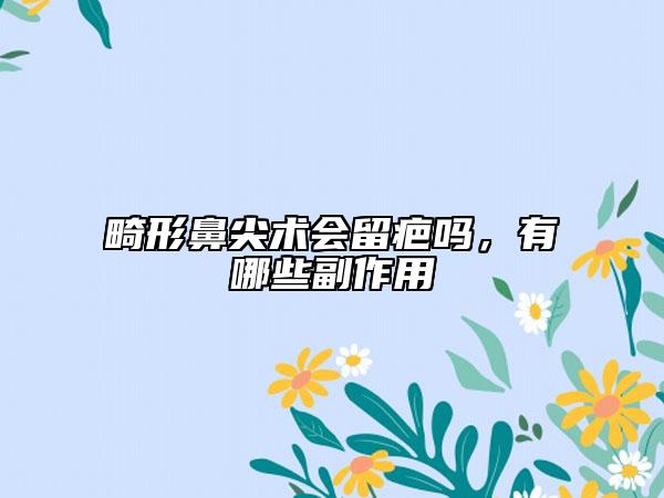 畸形鼻尖术会留疤吗，有哪些副作用