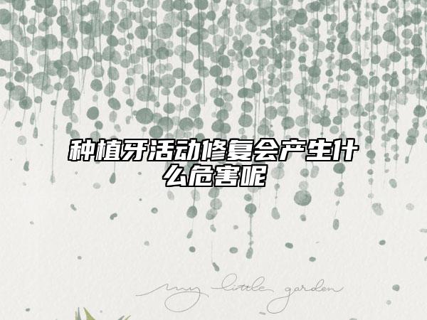种植牙活动修复会产生什么危害呢