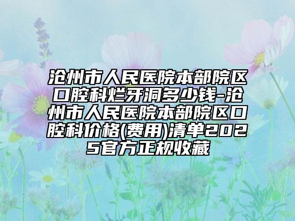 沧州市人民医院本部院区口腔科烂牙洞多少钱-沧州市人民医院本部院区口腔科价格(费用)清单2025官方正规收藏