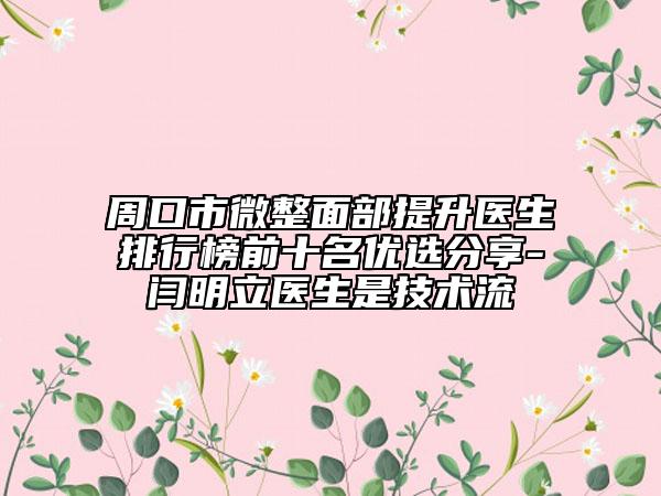 周口市微整面部提升医生排行榜前十名优选分享-闫明立医生是技术流
