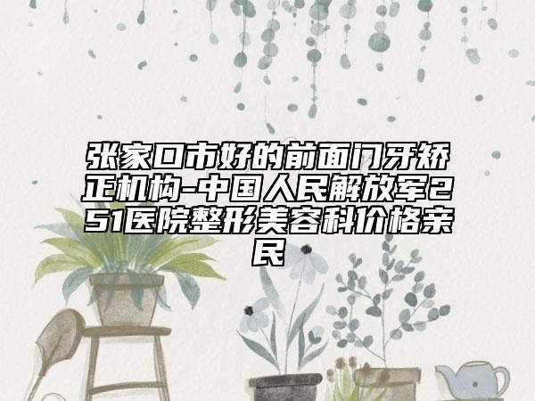 张家口市好的前面门牙矫正机构-中国人民解放军251医院整形美容科价格亲民