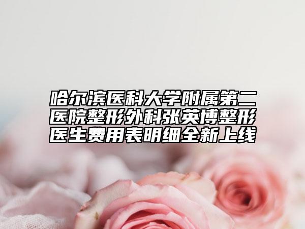 哈尔滨医科大学附属第二医院整形外科张英博整形医生费用表明细全新上线