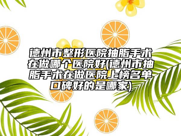德州市整形医院抽脂手术在做哪个医院好(德州市抽脂手术在做医院上榜名单口碑好的是哪家)