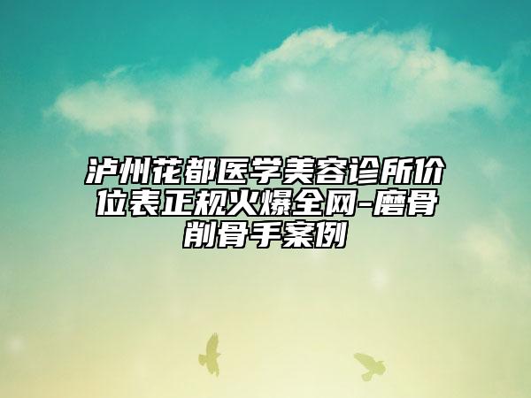 泸州花都医学美容诊所价位表正规火爆全网-磨骨削骨手案例