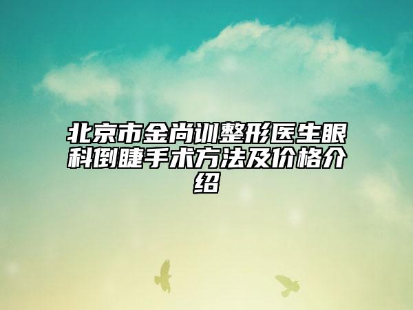 北京市金尚训整形医生眼科倒睫手术方法及价格介绍