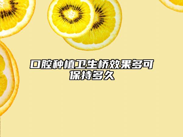 口腔种植卫生桥效果多可保持多久