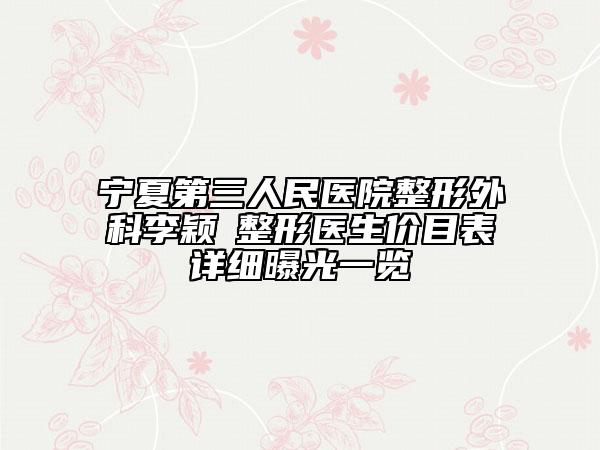 宁夏第三人民医院整形外科李颖‌整形医生价目表详细曝光一览