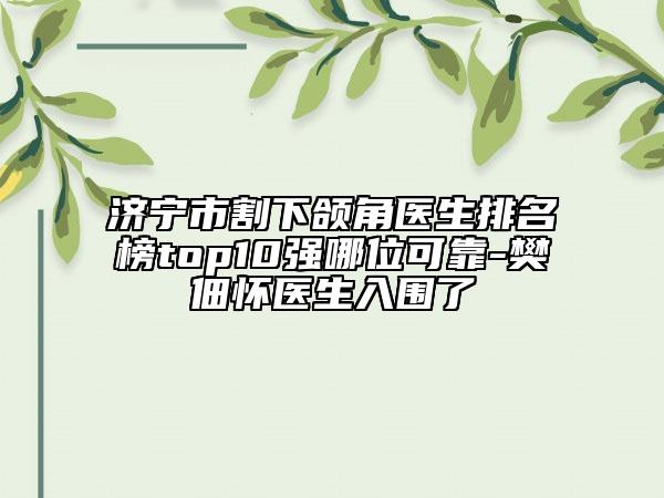 济宁市割下颌角医生排名榜top10强哪位可靠-樊佃怀医生入围了