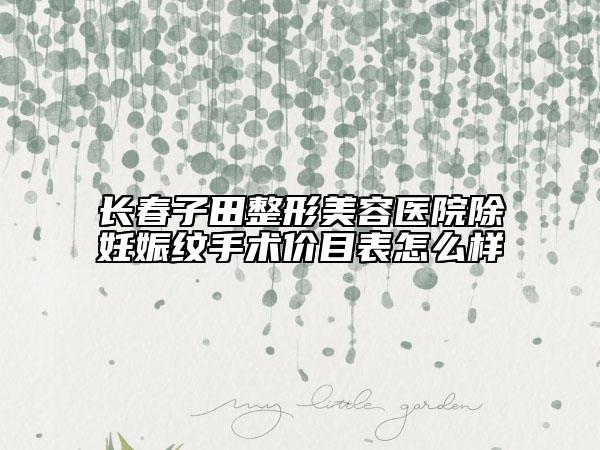 长春子田整形美容医院除妊娠纹手术价目表怎么样