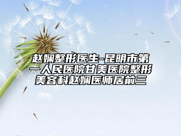 赵娴整形医生-昆明市第一人民医院甘美医院整形美容科赵娴医师居前三