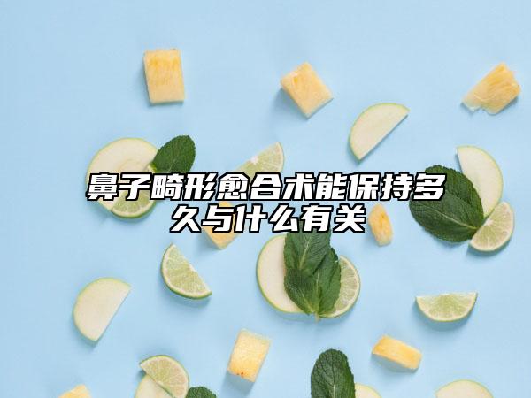 鼻子畸形愈合术能保持多久与什么有关