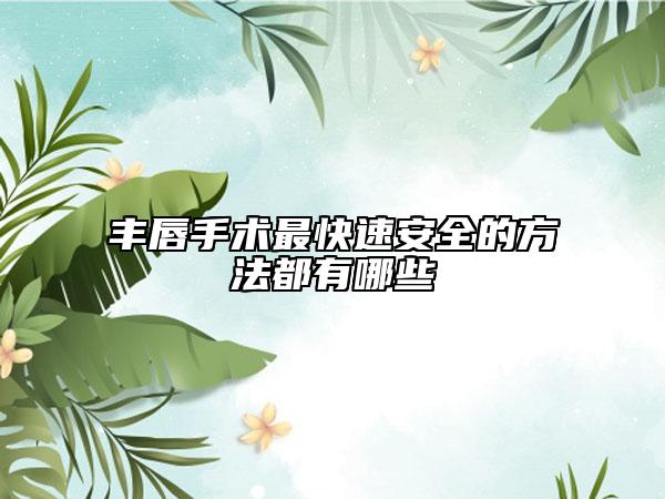 丰唇手术最快速安全的方法都有哪些