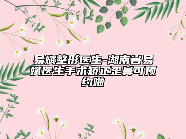 易斌整形医生-湖南省易斌医生手术矫正歪鼻可预约啦