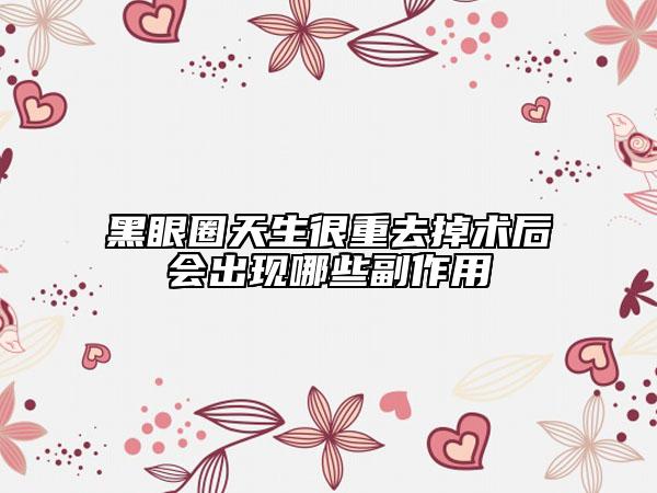 黑眼圈天生很重去掉术后会出现哪些副作用