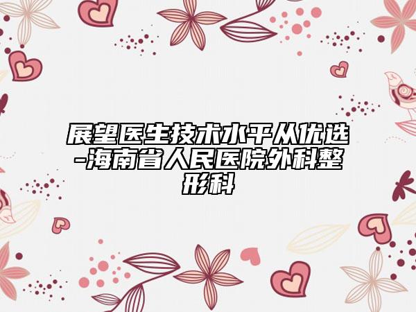 展望医生技术水平从优选-海南省人民医院外科整形科