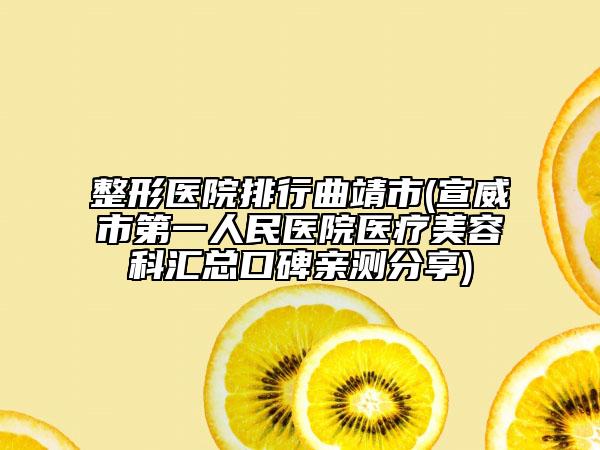整形医院排行曲靖市(宣威市第一人民医院医疗美容科汇总口碑亲测分享)