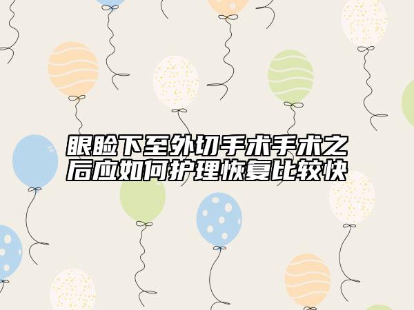 眼睑下至外切手术手术之后应如何护理恢复比较快