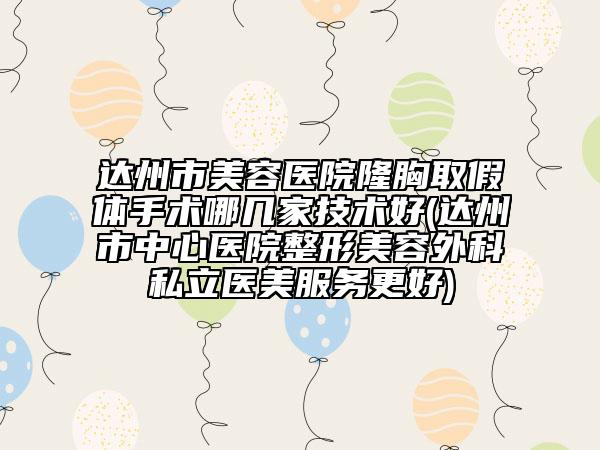 达州市美容医院隆胸取假体手术哪几家技术好(达州市中心医院整形美容外科私立医美服务更好)