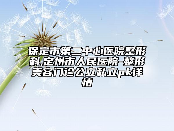 保定市第二中心医院整形科,定州市人民医院-整形美容门诊公立私立pk详情
