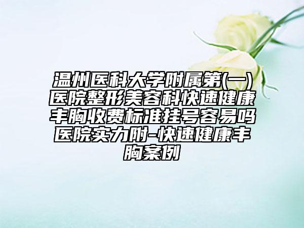 温州医科大学附属第(一)医院整形美容科快速健康丰胸收费标准挂号容易吗医院实力附-快速健康丰胸案例