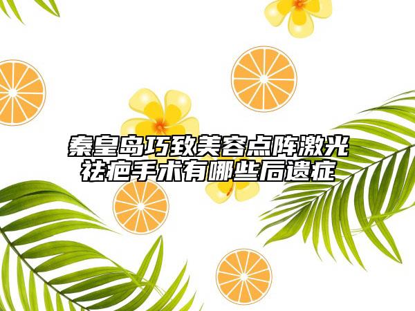 秦皇岛巧致美容点阵激光祛疤手术有哪些后遗症