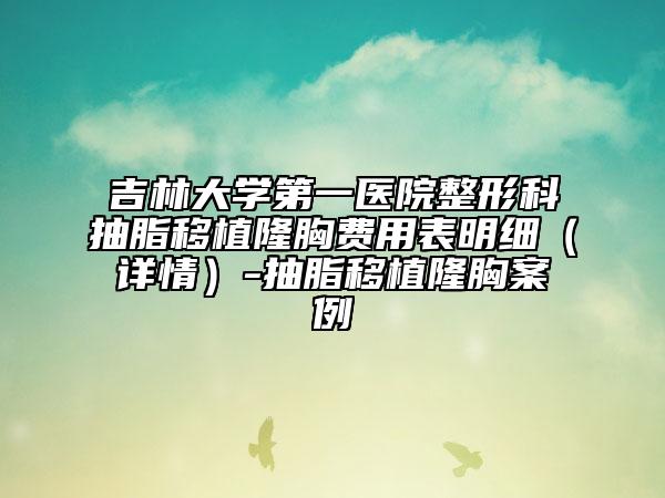 吉林大学第一医院整形科抽脂移植隆胸费用表明细（详情）-抽脂移植隆胸案例
