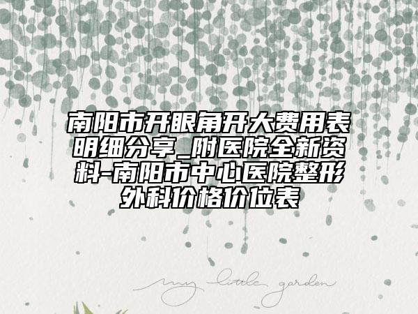 南阳市开眼角开大费用表明细分享_附医院全新资料-南阳市中心医院整形外科价格价位表