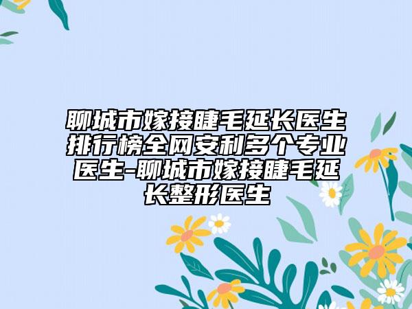 聊城市嫁接睫毛延长医生排行榜全网安利多个专业医生-聊城市嫁接睫毛延长整形医生