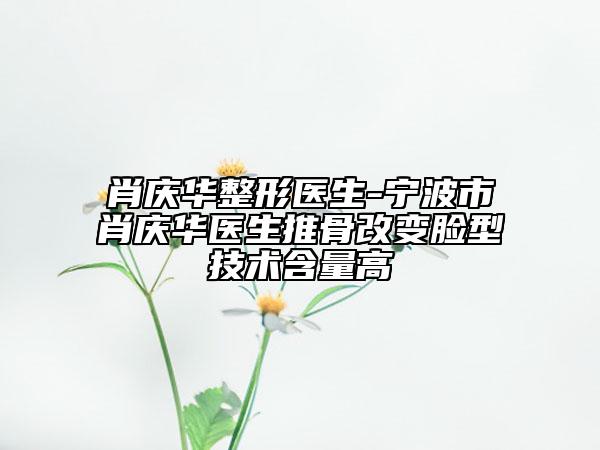 肖庆华整形医生-宁波市肖庆华医生推骨改变脸型技术含量高