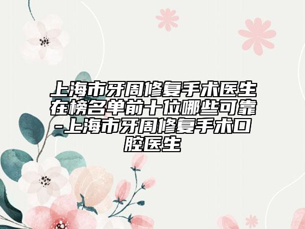 上海市牙周修复手术医生在榜名单前十位哪些可靠-上海市牙周修复手术口腔医生