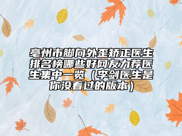 亳州市脚向外歪矫正医生排名榜哪些好网友力荐医生集中一览（李剑医生是你没看过的版本）