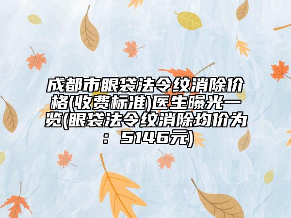 成都市眼袋法令纹消除价格(收费标准)医生曝光一览(眼袋法令纹消除均价为：5146元)