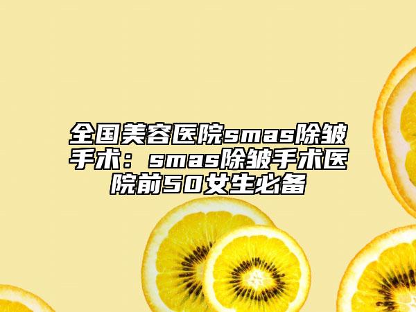 全国美容医院smas除皱手术：smas除皱手术医院前50女生必备