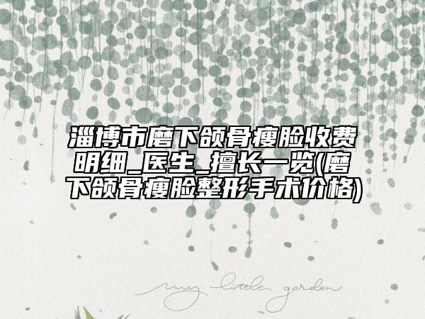 淄博市磨下颌骨瘦脸收费明细_医生_擅长一览(磨下颌骨瘦脸整形手术价格)