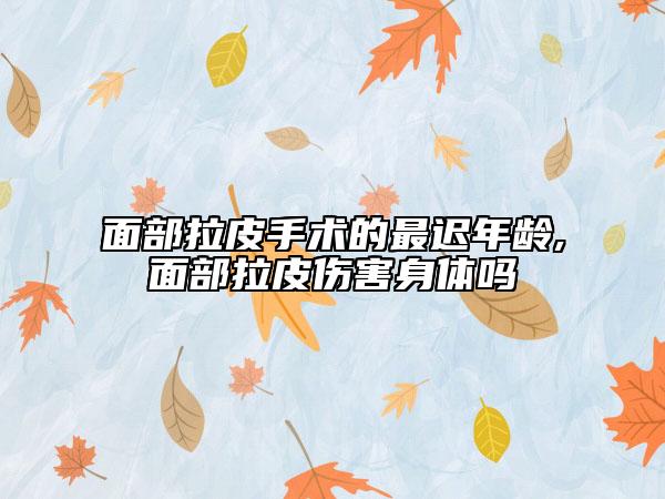 面部拉皮手术的最迟年龄,面部拉皮伤害身体吗