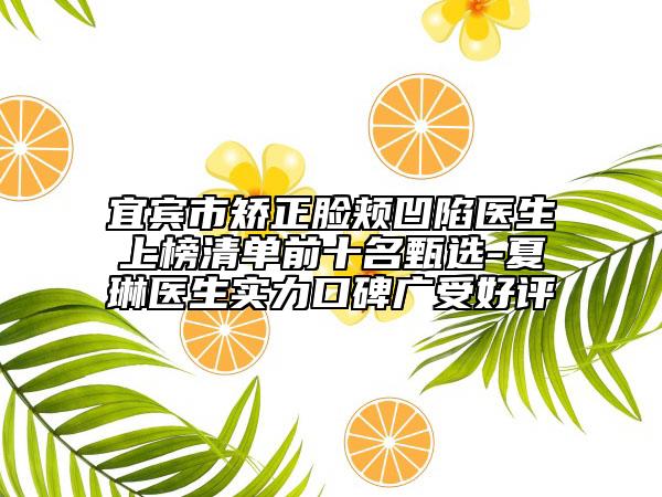宜宾市矫正脸颊凹陷医生上榜清单前十名甄选-夏琳医生实力口碑广受好评