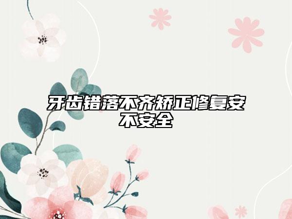 牙齿错落不齐矫正修复安不安全