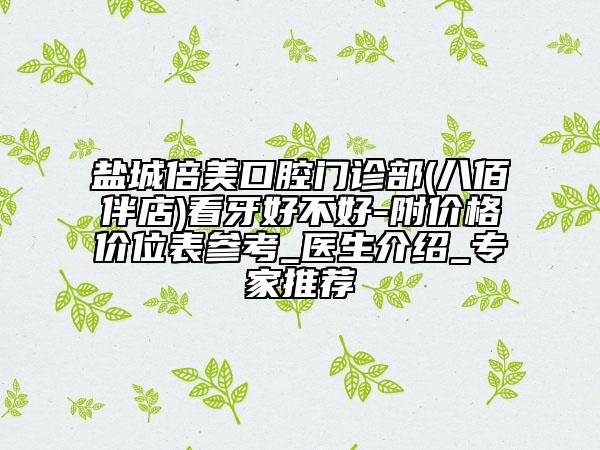 盐城倍美口腔门诊部(八佰伴店)看牙好不好-附价格价位表参考_医生介绍_专家推荐