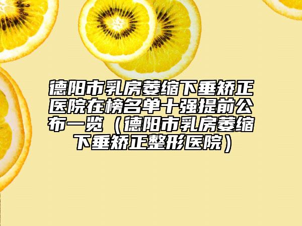 德阳市乳房萎缩下垂矫正医院在榜名单十强提前公布一览（德阳市乳房萎缩下垂矫正整形医院）
