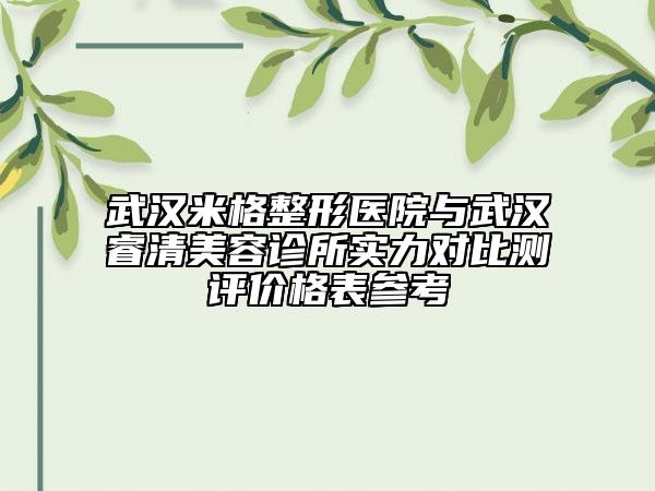 武汉米格整形医院与武汉睿清美容诊所实力对比测评价格表参考