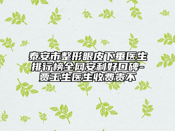 泰安市整形眼皮下垂医生排行榜全网安利好口碑-贾玉生医生收费贵不